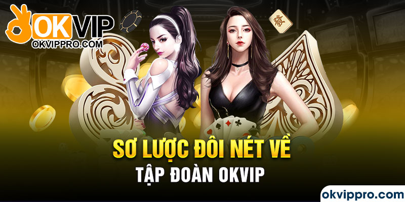 Sơ lược đôi nét về tập đoàn Okvip